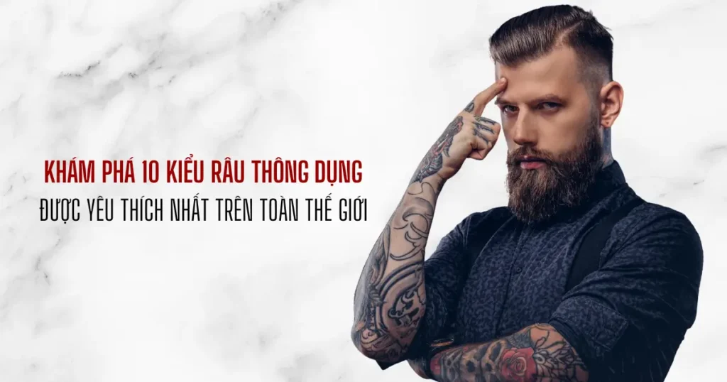 Khám Phá 10 Kiểu Râu Thông Dụng Được Yêu Thích Nhất Trên Toàn Thế Giới